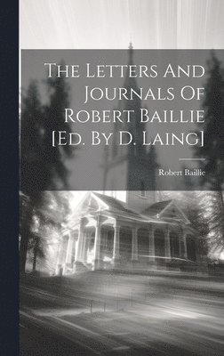 The Letters And Journals Of Robert Baillie [ed. By D. Laing] 1