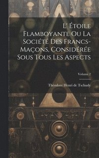 bokomslag L' toile Flamboyante Ou La Socit Des Francs-maons, Considre Sous Tous Les Aspects; Volume 2