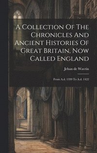bokomslag A Collection Of The Chronicles And Ancient Histories Of Great Britain, Now Called England