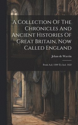 Collection Of The Chronicles And Ancient Histories Of Great Britain, Now Called England