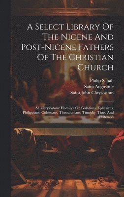 Philip Schaff, Saint Augustine (Bishop of Hippo, Saint John Chrysostom - Select Library Of The Nicene And Post-nicene Fathers Of The Christian Church, Inbunden