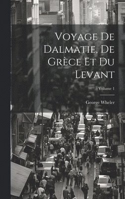 Voyage De Dalmatie, De Grce Et Du Levant; Volume 1 1
