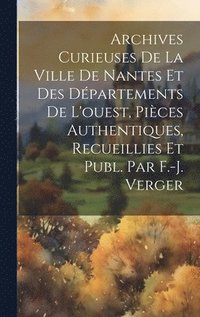 bokomslag Archives Curieuses De La Ville De Nantes Et Des Dpartements De L'ouest, Pices Authentiques, Recueillies Et Publ. Par F.-j. Verger