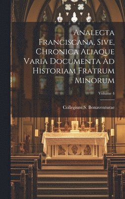 Italy) Collegium S. Bonaventurae (Rome - Analecta Franciscana, Sive, Chronica Aliaque Varia Documenta Ad Historiam Fratrum Minorum; Volume 4, Inbunden