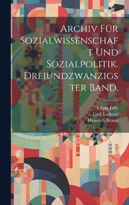 Archiv für Sozialwissenschaft und Sozialpolitik. Dreiundzwanzigster Band. 1