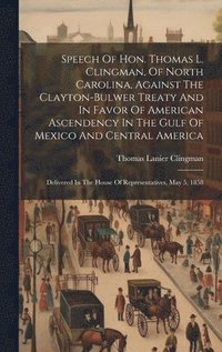 bokomslag Speech Of Hon. Thomas L. Clingman, Of North Carolina, Against The Clayton-bulwer Treaty And In Favor Of American Ascendency In The Gulf Of Mexico And Central America