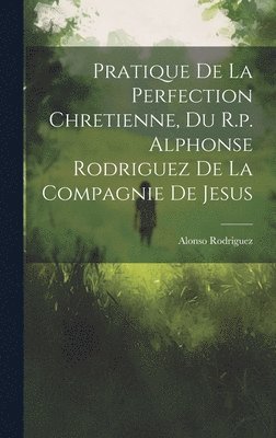 bokomslag Pratique De La Perfection Chretienne, Du R.p. Alphonse Rodriguez De La Compagnie De Jesus