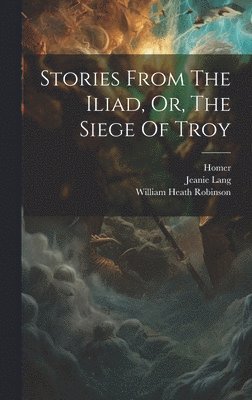 bokomslag Stories From The Iliad, Or, The Siege Of Troy