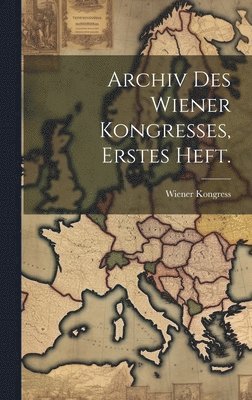 Archiv Des Wiener Kongresses, erstes Heft. 1