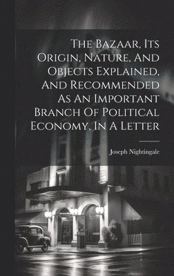 The Bazaar, Its Origin, Nature, And Objects Explained, And Recommended As An Important Branch Of Political Economy, In A Letter 1