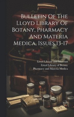 Bulletin Of The Lloyd Library Of Botany, Pharmacy And Materia Medica, Issues 13-17