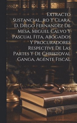 bokomslag Extracto Sustancial...ro Y Clara, D. Diego Fernandez De Mesa, Miguel Calvo Y Pascual Fita, Abogados Y Procuradores Respective De Las Partes Y De Christoval Ganga, Agente Fiscal