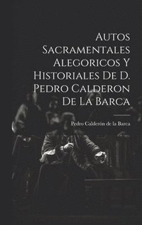 bokomslag Autos Sacramentales Alegoricos Y Historiales De D. Pedro Calderon De La Barca