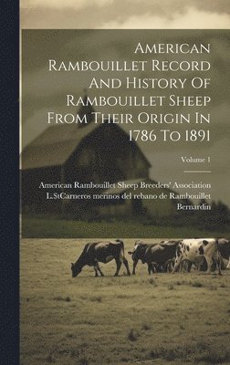 American Rambouillet Record And History Of Rambouillet Sheep From Their Origin In 1786 To 1891; Volume 1 1