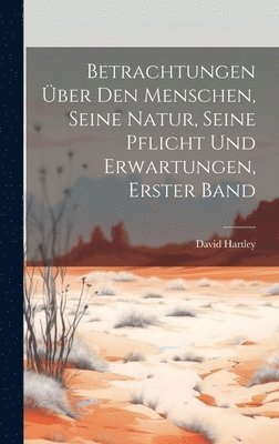 David Hartley - Betrachtungen über den Menschen, seine Natur, seine Pflicht und Erwartungen, Erster Band, Inbunden