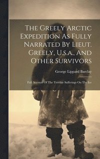 bokomslag Greely Arctic Expedition As Fully Narrated By Lieut. Greely, U.s.a., And Other Survivors