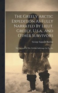 bokomslag The Greely Arctic Expedition As Fully Narrated By Lieut. Greely, U.s.a., And Other Survivors
