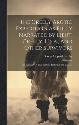 bokomslag Greely Arctic Expedition As Fully Narrated By Lieut. Greely, U.s.a., And Other Survivors