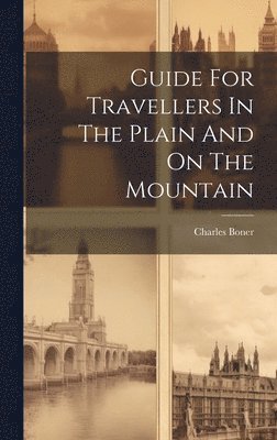 Guide For Travellers In The Plain And On The Mountain 1