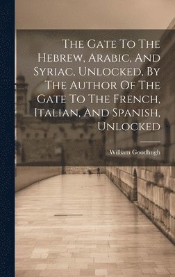 bokomslag The Gate To The Hebrew, Arabic, And Syriac, Unlocked, By The Author Of The Gate To The French, Italian, And Spanish, Unlocked