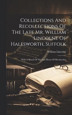 bokomslag Collections And Recollections Of The Late Mr. William Lincolne Of Halesworth, Suffolk