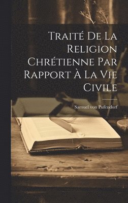 Samuel Von Pufendorf - Traité De La Religion Chrétienne Par Rapport À La Vie Civile, Inbunden