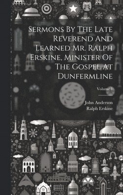 Sermons By The Late Reverend And Learned Mr. Ralph Erskine, Minister Of The Gospel At Dunfermline; Volume 1 1