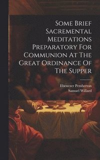 bokomslag Some Brief Sacremental Meditations Preparatory For Communion At The Great Ordinance Of The Supper