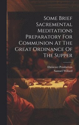 Samuel Willard, Ebenezer Pemberton - Some Brief Sacremental Meditations Preparatory For Communion At The Great Ordinance Of The Supper, Inbunden