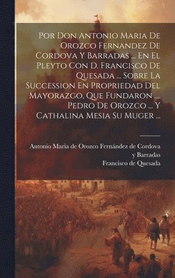 bokomslag Por Don Antonio Maria De Orozco Fernandez De Cordova Y Barradas ... En El Pleyto Con D. Francisco De Quesada ... Sobre La Succession En Propriedad Del Mayorazgo, Que Fundaron .... Pedro De Orozco ...