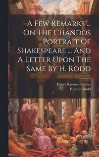 bokomslag A Few Remarks ... On The Chandos Portrait Of Shakespeare ... And A Letter Upon The Same By H. Rodd