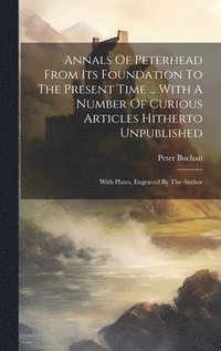 bokomslag Annals Of Peterhead From Its Foundation To The Present Time ... With A Number Of Curious Articles Hitherto Unpublished