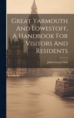 bokomslag Great Yarmouth And Lowestoff, A Handbook For Visitors And Residents