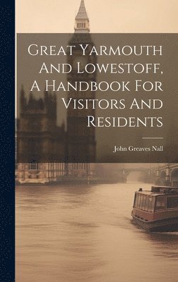Great Yarmouth And Lowestoff, A Handbook For Visitors And Residents 1