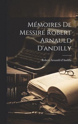 bokomslag Mmoires De Messire Robert Arnauld D'andilly