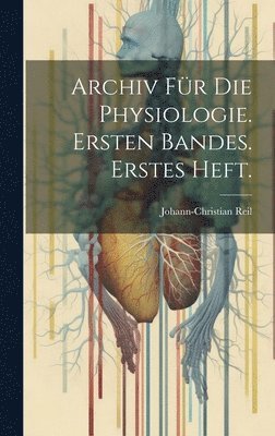 Archiv fr die Physiologie. Ersten Bandes. Erstes Heft. 1