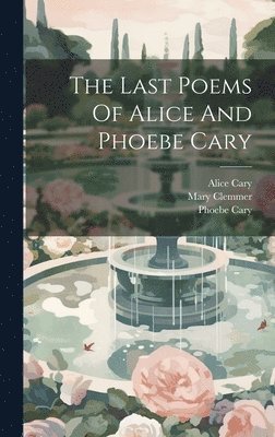 Alice Cary, Phoebe Cary, Mary Clemmer - Last Poems Of Alice And Phoebe Cary, Inbunden