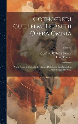 Gothofredi Guillelmi Leibnitii ... Opera Omnia