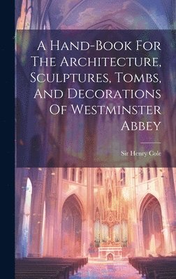 Henry Cole, Sir Henry Cole - Hand-book For The Architecture, Sculptures, Tombs, And Decorations Of Westminster Abbey, Inbunden