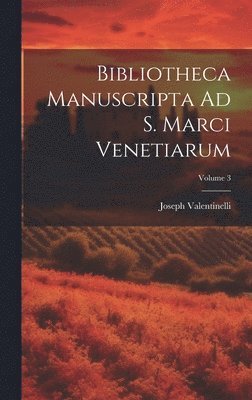 Bibliotheca Manuscripta Ad S. Marci Venetiarum; Volume 3 1