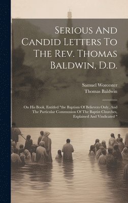 Serious And Candid Letters To The Rev. Thomas Baldwin, D.d. 1
