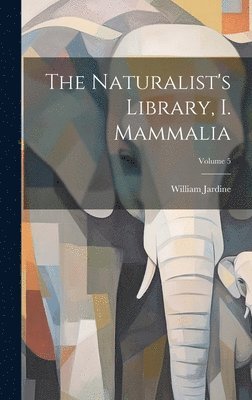 bokomslag Naturalist's Library, I. Mammalia; Volume 5