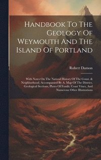 bokomslag Handbook To The Geology Of Weymouth And The Island Of Portland