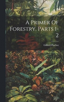 Gifford Pinchot - Primer Of Forestry, Parts 1-2, Inbunden