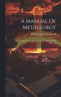 bokomslag A Manual Of Metallurgy: Fuel, Iron, Steel, Tin, Antimony, Arsenic, Bismuth And Platinum