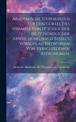 bokomslag Akademische Sternkarten fr den Grtel des Himmels von 15 sdlicher bis 15 nrdlicher Abweichung nach Bessel's Vorschlag entworfen von verschiedenen Astronomen.