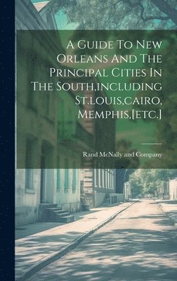 bokomslag A Guide To New Orleans And The Principal Cities In The South, including St.louis, cairo, Memphis, [etc.]