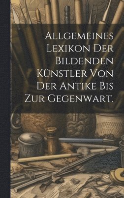 Allgemeines Lexikon der bildenden Knstler von der Antike bis zur Gegenwart. 1