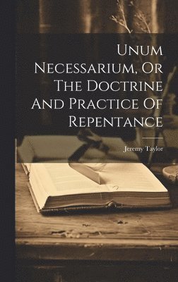 Unum Necessarium, Or The Doctrine And Practice Of Repentance 1