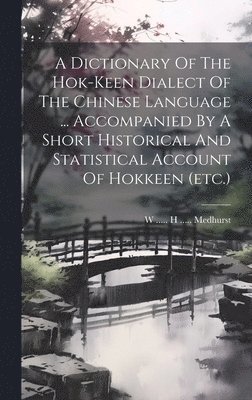 W H Medhurst - Dictionary Of The Hok-keen Dialect Of The Chinese Language ... Accompanied By A Short Historical And Statistical Account Of Hokkeen (etc.), Inbunden